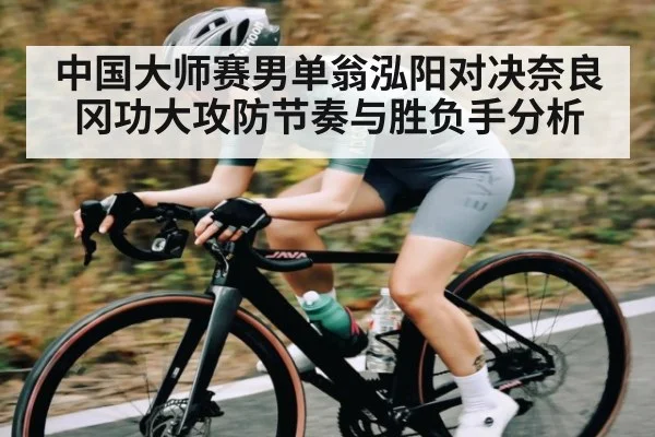 中国大师赛男单翁泓阳对决奈良冈功大攻防节奏与胜负手分析 | kaiyun